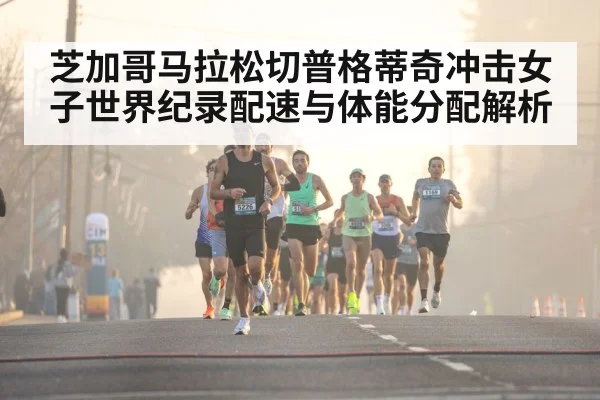 芝加哥马拉松切普格蒂奇冲击女子世界纪录配速与体能分配解析