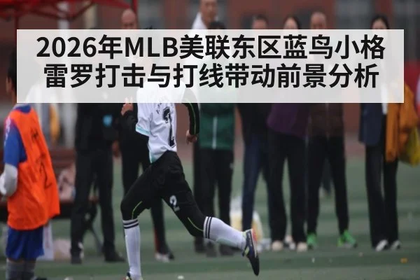 2026年MLB美联东区蓝鸟小格雷罗打击与打线带动前景分析